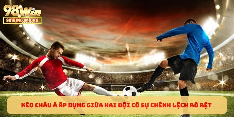 Kèo Châu Á áp dụng giữa hai đội có sự chênh lệch rõ rệt