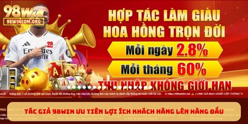 Tác giả 98WIN ưu tiên lợi ích khách hàng lên hàng đầu