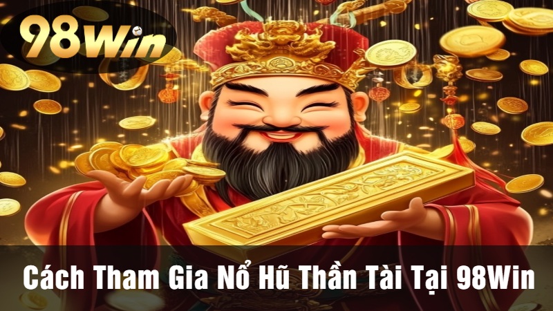 Cách Tham Gia Nổ Hũ Thần Tài Tại 98Win